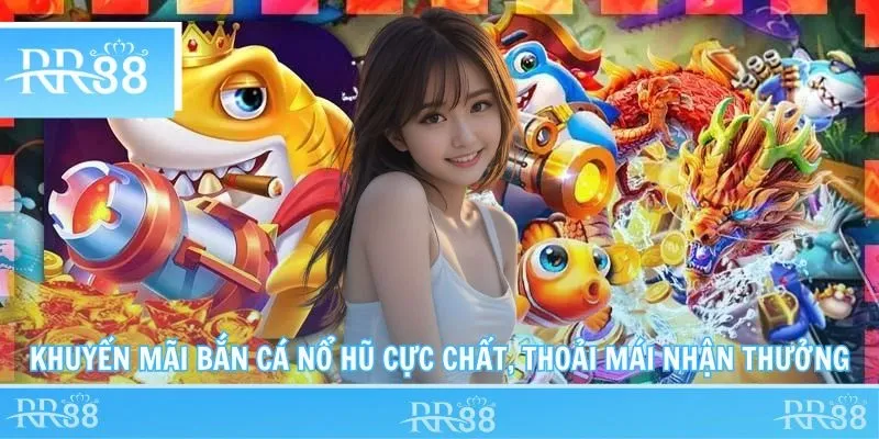 Khuyến Mãi Bắn Cá Nổ Hũ Cực Chất, Thoải Mái Nhận Thưởng