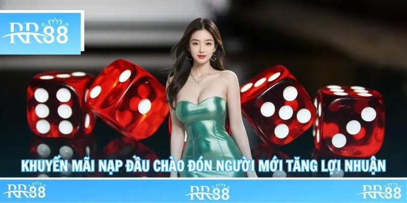 Khuyến Mãi Nạp Đầu Chào Đón Người Mới Tăng Lợi Nhuận